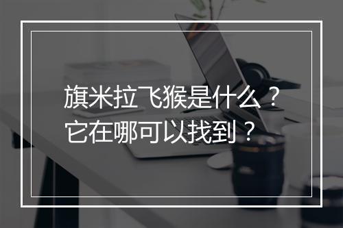 旗米拉飞猴是什么？它在哪可以找到？
