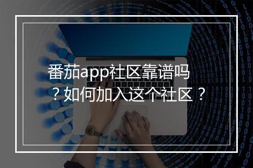 番茄app社区靠谱吗?如何加入这个社区?