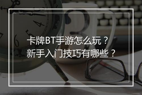 卡牌BT手游怎么玩?新手入门技巧有哪些?