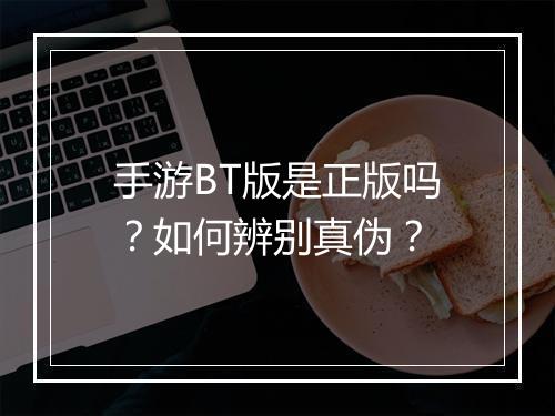 手游BT版是正版吗？如何辨别真伪？