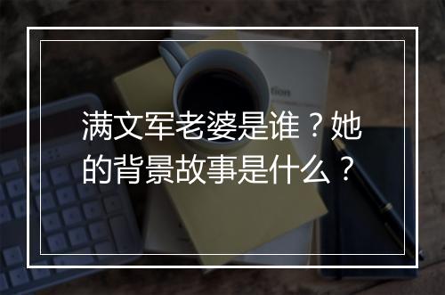 满文军老婆是谁?她的背景故事是什么?