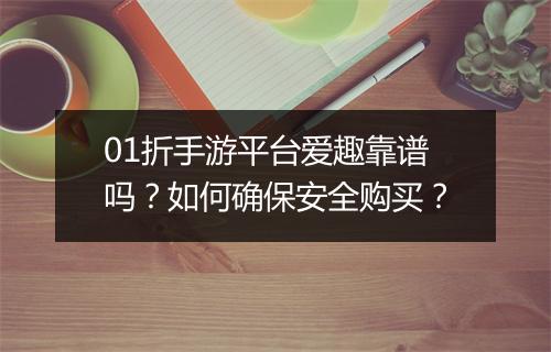 01折手游平台爱趣靠谱吗?如何确保安全购买?