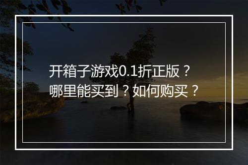 开箱子游戏0.1折正版？哪里能买到？如何购买？