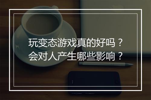 玩变态游戏真的好吗?会对人产生哪些影响?