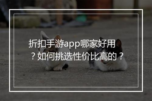 折扣手游app哪家好用?如何挑选性价比高的?