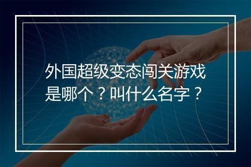 外国超级变态闯关游戏是哪个?叫什么名字?