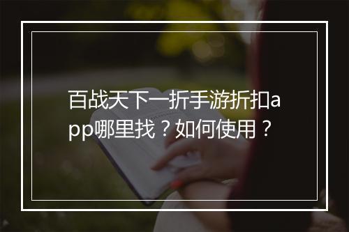 百战天下一折手游折扣app哪里找?如何使用?