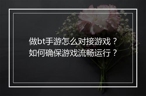 做bt手游怎么对接游戏?如何确保游戏流畅运行?