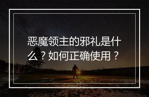 恶魔领主的邪礼是什么？如何正确使用？
