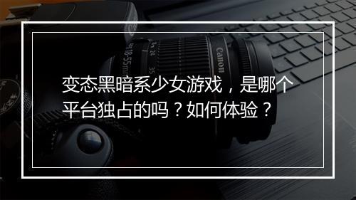 变态黑暗系少女游戏，是哪个平台独占的吗？如何体验？