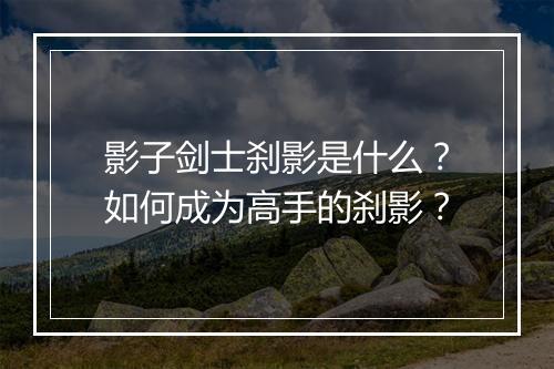 影子剑士刹影是什么?如何成为高手的刹影?