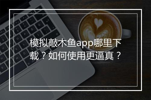 模拟敲木鱼app哪里下载？如何使用更逼真？