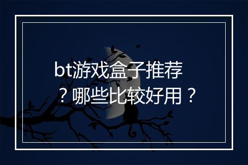 bt游戏盒子推荐？哪些比较好用？