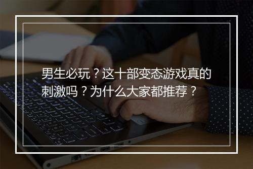 男生必玩?这十部变态游戏真的刺激吗?为什么大家都推荐?