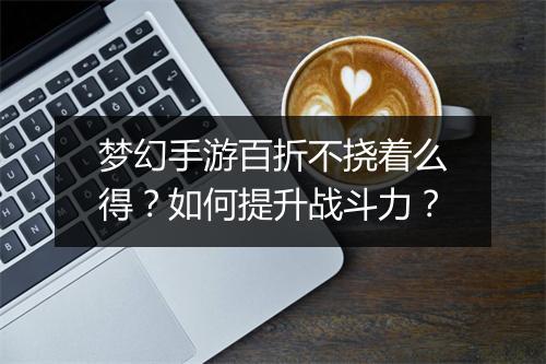 梦幻手游百折不挠着么得？如何提升战斗力？
