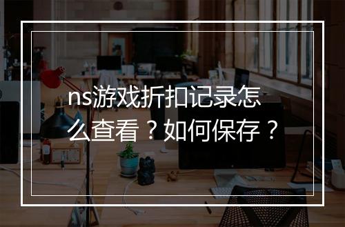 ns游戏折扣记录怎么查看?如何保存?
