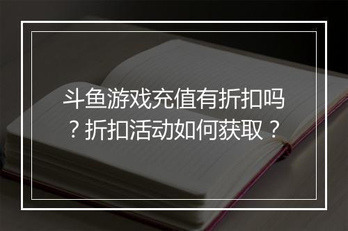 斗鱼游戏充值有折扣吗?折扣活动如何获取?