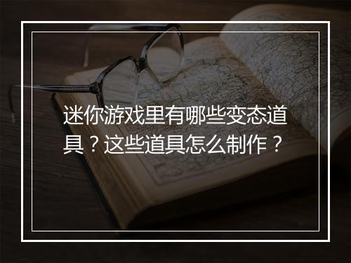 迷你游戏里有哪些变态道具?这些道具怎么制作?