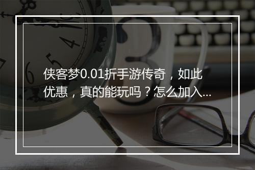 侠客梦0.01折手游传奇，如此优惠，真的能玩吗？怎么加入？