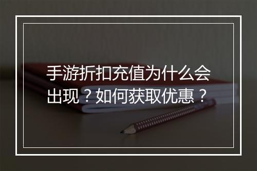 手游折扣充值为什么会出现?如何获取优惠?