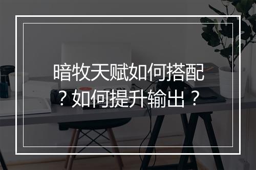 暗牧天赋如何搭配？如何提升输出？