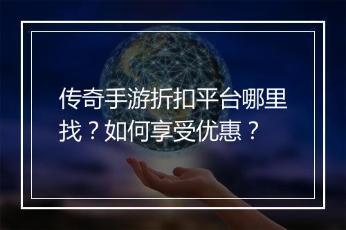 传奇手游折扣平台哪里找?如何享受优惠?