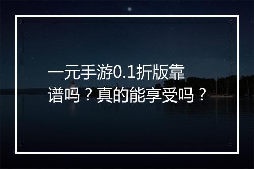 一元手游0.1折版靠谱吗?真的能享受吗?