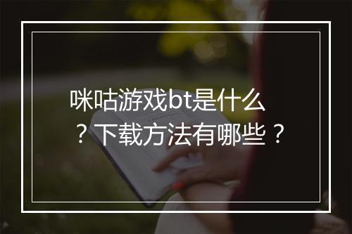咪咕游戏bt是什么?下载方法有哪些?