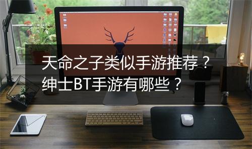 天命之子类似手游推荐？绅士BT手游有哪些？