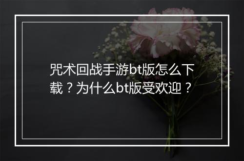 咒术回战手游bt版怎么下载？为什么bt版受欢迎？