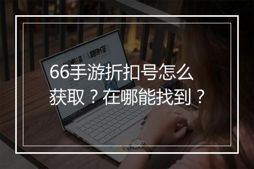 66手游折扣号怎么获取?在哪能找到?