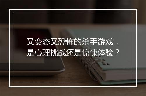 又变态又恐怖的杀手游戏,是心理挑战还是惊悚体验?