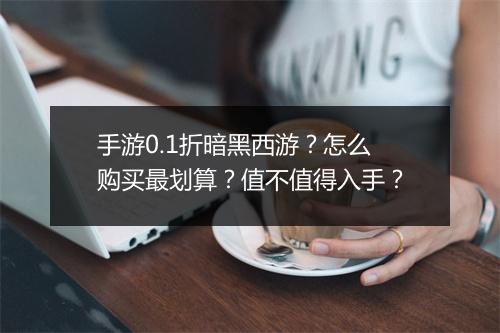 手游0.1折暗黑西游？怎么购买最划算？值不值得入手？