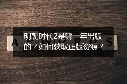 明朝时代2是哪一年出版的?如何获取正版资源?