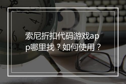 索尼折扣代码游戏app哪里找？如何使用？