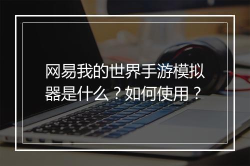 网易我的世界手游模拟器是什么?如何使用?