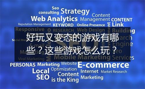 好玩又变态的游戏有哪些?这些游戏怎么玩?