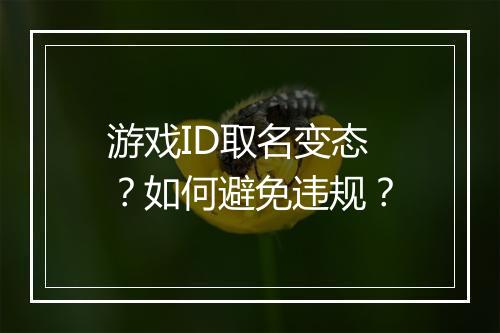 游戏ID取名变态?如何避免违规?