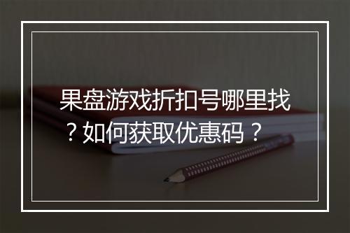 果盘游戏折扣号哪里找？如何获取优惠码？