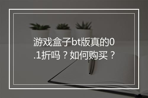 游戏盒子bt版真的0.1折吗?如何购买?