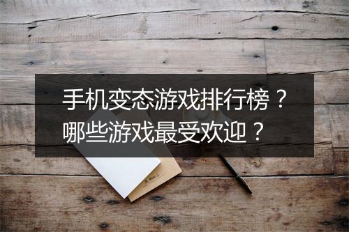 手机变态游戏排行榜?哪些游戏最受欢迎?