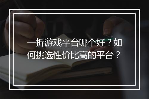 一折游戏平台哪个好?如何挑选性价比高的平台?