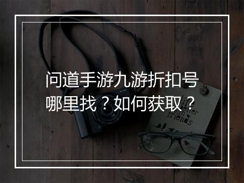 问道手游九游折扣号哪里找?如何获取?