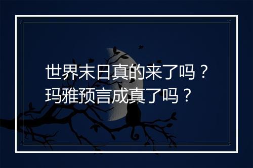 世界末日真的来了吗?玛雅预言成真了吗?