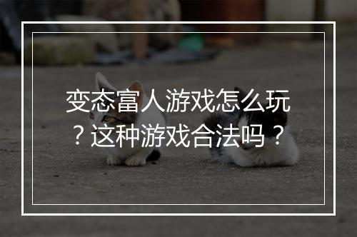 变态富人游戏怎么玩?这种游戏合法吗?