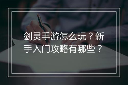 剑灵手游怎么玩？新手入门攻略有哪些？
