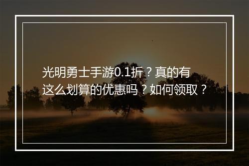 光明勇士手游0.1折?真的有这么划算的优惠吗?如何领取?