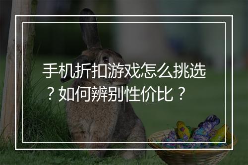 手机折扣游戏怎么挑选?如何辨别性价比?