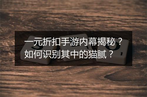一元折扣手游内幕揭秘？如何识别其中的猫腻？