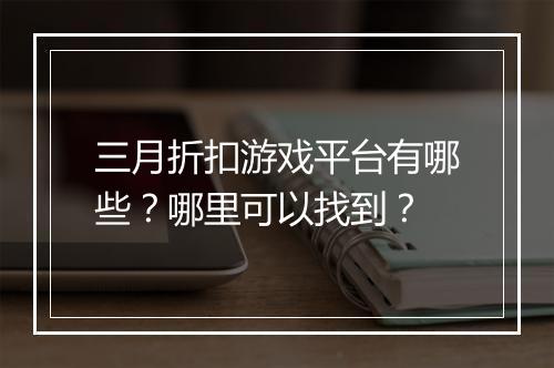 三月折扣游戏平台有哪些？哪里可以找到？